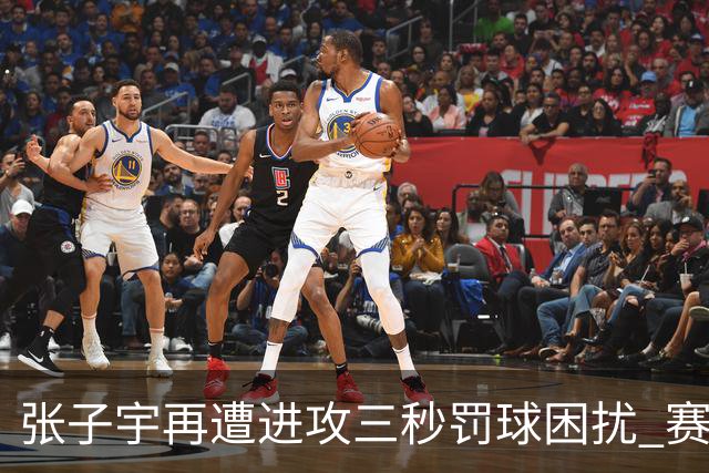 张子宇再遭进攻三秒罚球困扰 赛场表现引发争议