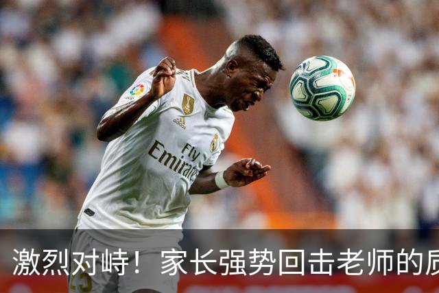 激烈对峙！家长强势回击老师的质问，引发热议与反思